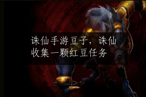 诛仙手游豆子，诛仙收集一颗红豆任务