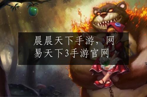 晨晨天下手游，网易天下3手游官网