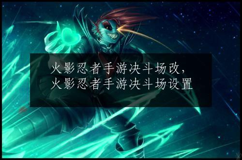 火影忍者手游决斗场改，火影忍者手游决斗场设置