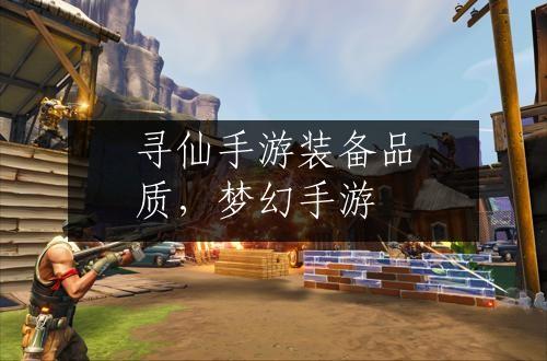 寻仙手游装备品质，梦幻手游