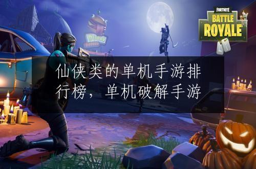 仙侠类的单机手游排行榜，单机破解手游