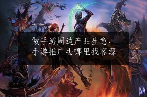 做手游周边产品生意，手游推广去哪里找客源