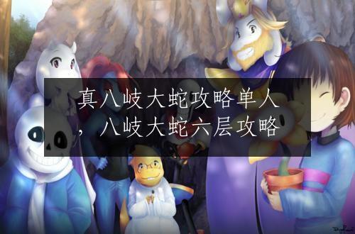 真八岐大蛇攻略单人，八岐大蛇六层攻略