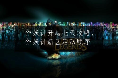 作妖计开局七天攻略，作妖计新区活动顺序
