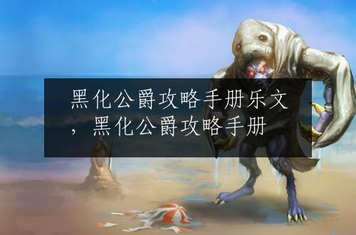黑化公爵攻略手册乐文，黑化公爵攻略手册