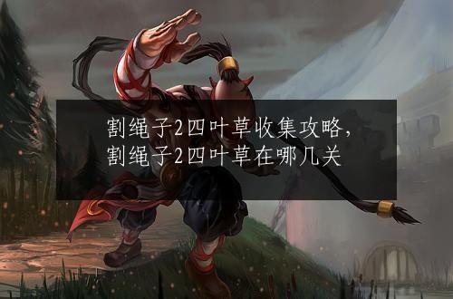 割绳子2四叶草收集攻略，割绳子2四叶草在哪几关