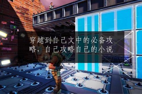 穿越到自己文中的必备攻略，自己攻略自己的小说