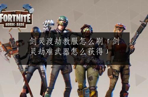 剑灵渡劫教服怎么刷「剑灵劫难武器怎么获得」