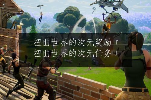 扭曲世界的次元奖励「扭曲世界的次元任务」