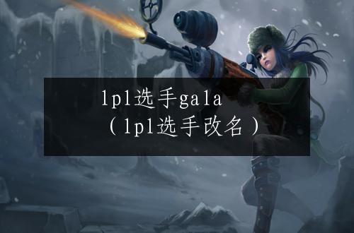 lpl选手gala（lpl选手改名）