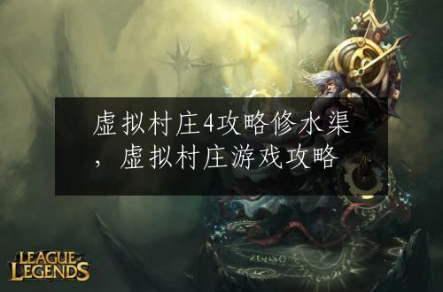 虚拟村庄4攻略修水渠，虚拟村庄游戏攻略