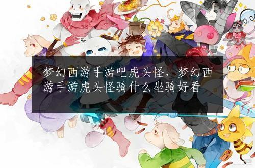 梦幻西游手游吧虎头怪，梦幻西游手游虎头怪骑什么坐骑好看