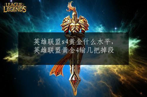 英雄联盟s4黄金什么水平，英雄联盟黄金4输几把掉段