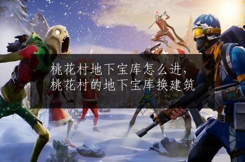 桃花村地下宝库怎么进，桃花村的地下宝库换建筑