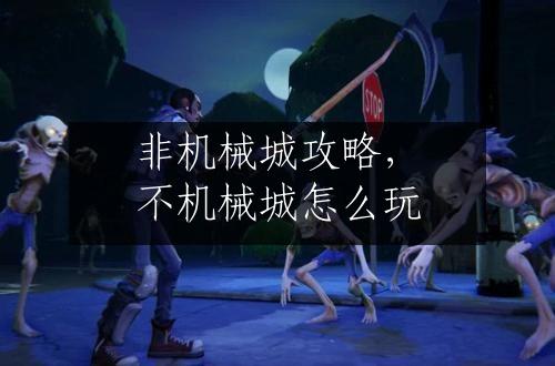 非机械城攻略，不机械城怎么玩