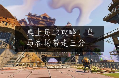 桌上足球攻略，皇马客场带走三分