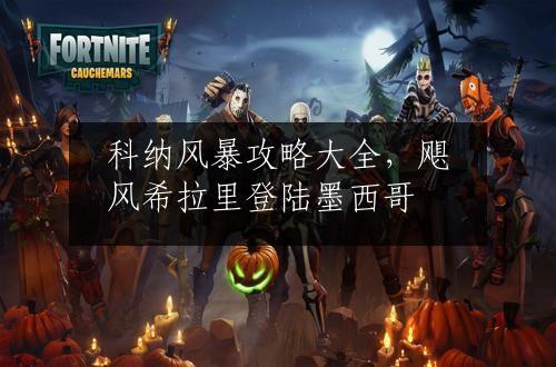 科纳风暴攻略大全，飓风希拉里登陆墨西哥