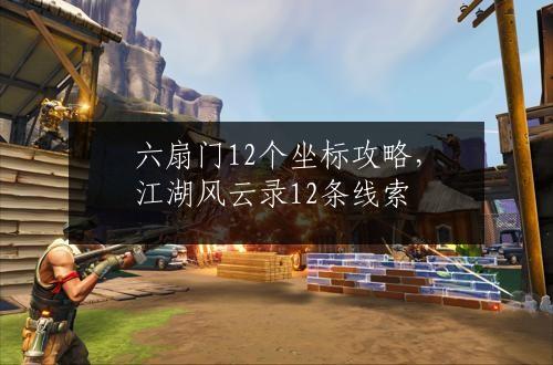 六扇门12个坐标攻略，江湖风云录12条线索
