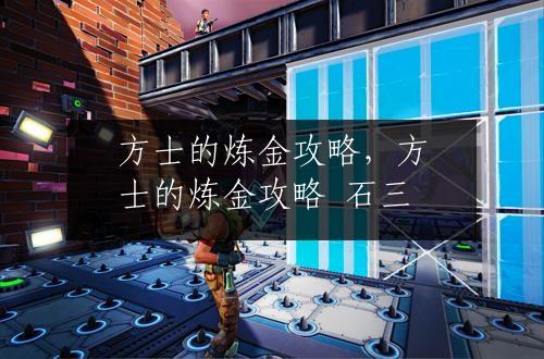 方士的炼金攻略，方士的炼金攻略 石三