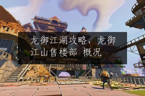 龙御江湖攻略，龙御江山售楼部 概况