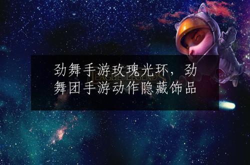 劲舞手游玫瑰光环，劲舞团手游动作隐藏饰品