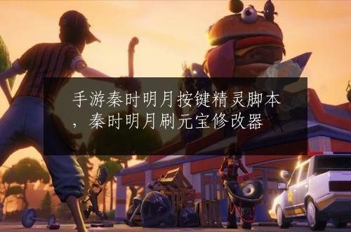 手游秦时明月按键精灵脚本，秦时明月刷元宝修改器