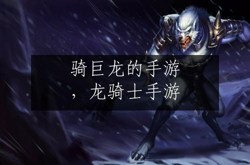 骑巨龙的手游，龙骑士手游